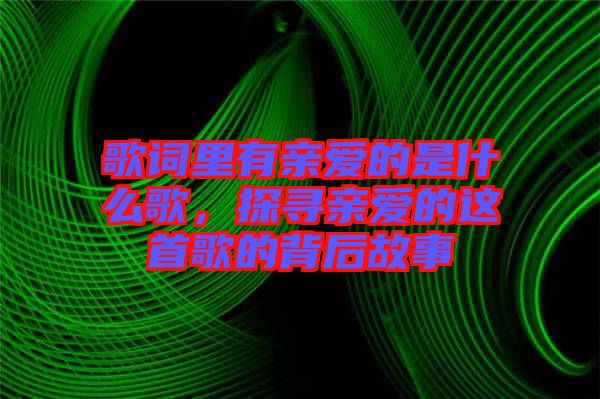 歌詞里有親愛的是什么歌，探尋親愛的這首歌的背后故事