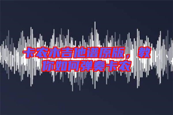卡農(nóng)木吉他譜原版，教你如何彈奏卡農(nóng)