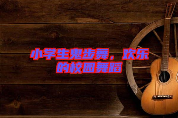 小學(xué)生鬼步舞，歡樂(lè)的校園舞蹈