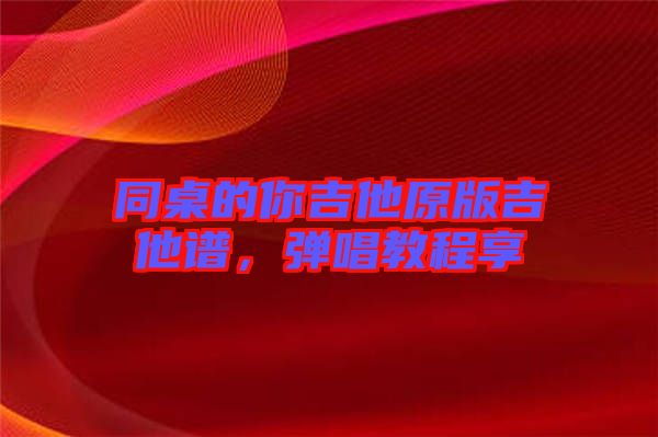 同桌的你吉他原版吉他譜，彈唱教程享