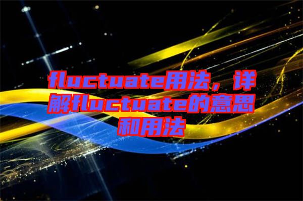 fluctuate用法，詳解fluctuate的意思和用法