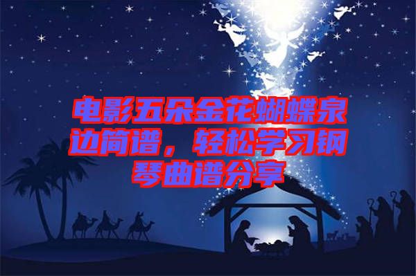 電影五朵金花蝴蝶泉邊簡譜，輕松學(xué)習(xí)鋼琴曲譜分享