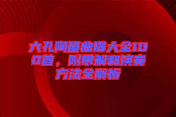 六孔陶笛曲譜大全100首，附帶解和演奏方法全解析