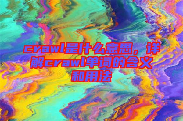crawl是什么意思，詳解crawl單詞的含義和用法
