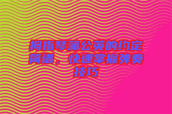 拇指琴蒲公英的約定簡(jiǎn)譜，快速掌握彈奏技巧