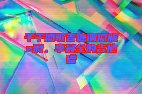 千千闕歌吉他譜原版e調(diào)，享最全的吉他譜