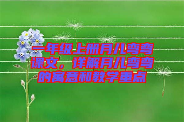 一年級上冊月兒彎彎課文，詳解月兒彎彎的寓意和教學(xué)重點
