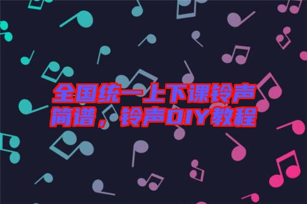 全國統(tǒng)一上下課鈴聲簡譜，鈴聲DIY教程