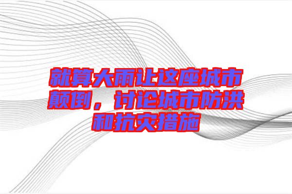 就算大雨讓這座城市顛倒，討論城市防洪和抗災(zāi)措施