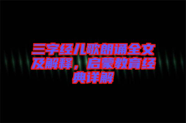 三字經(jīng)兒歌朗誦全文及解釋，啟蒙教育經(jīng)典詳解