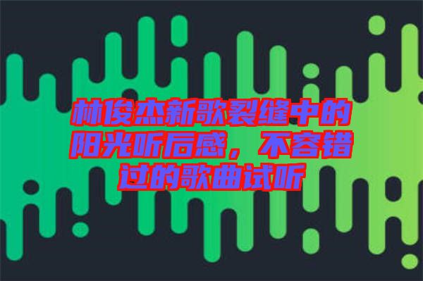 林俊杰新歌裂縫中的陽(yáng)光聽后感，不容錯(cuò)過(guò)的歌曲試聽