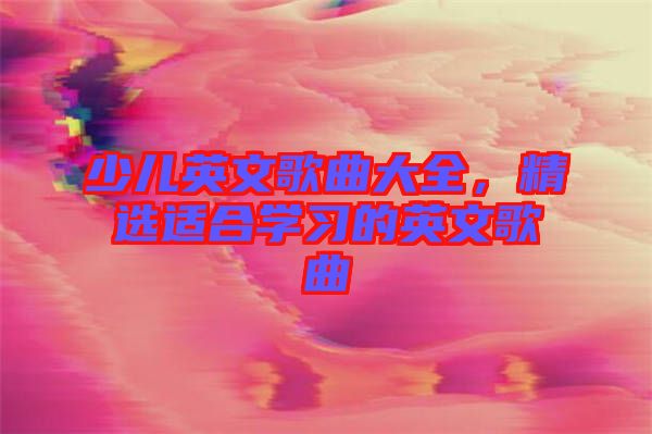 少兒英文歌曲大全，精選適合學習的英文歌曲