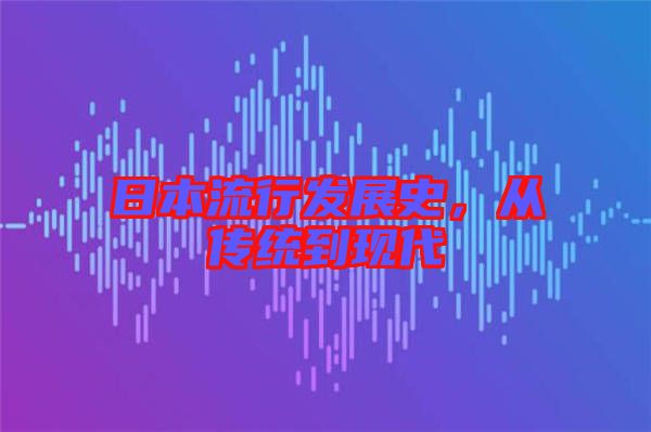 日本流行發(fā)展史，從傳統(tǒng)到現(xiàn)代