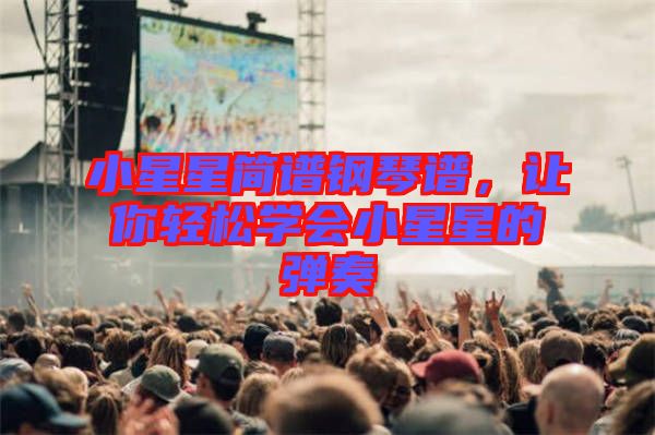 小星星簡譜鋼琴譜，讓你輕松學(xué)會小星星的彈奏