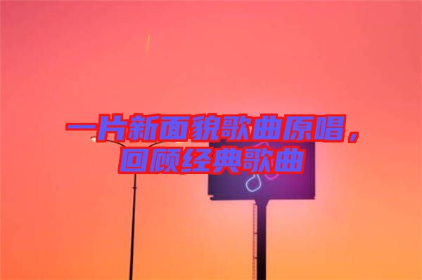 一片新面貌歌曲原唱，回顧經(jīng)典歌曲