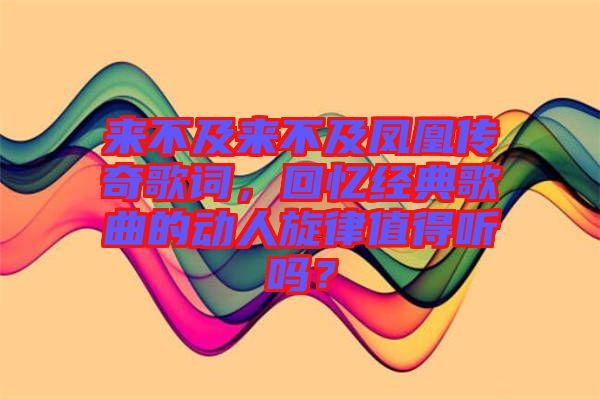 來(lái)不及來(lái)不及鳳凰傳奇歌詞，回憶經(jīng)典歌曲的動(dòng)人旋律值得聽嗎？