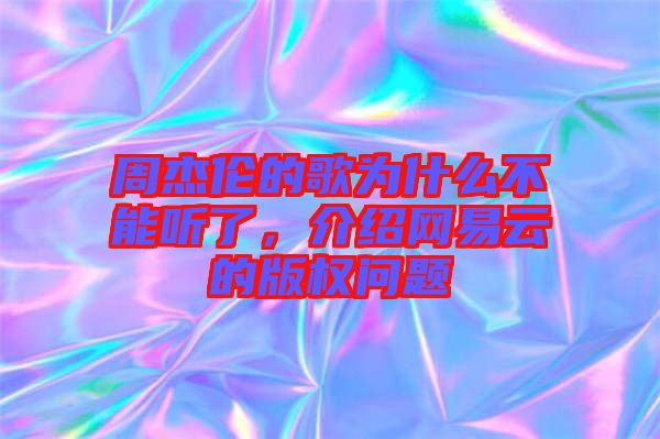 周杰倫的歌為什么不能聽了，介紹網(wǎng)易云的版權(quán)問題
