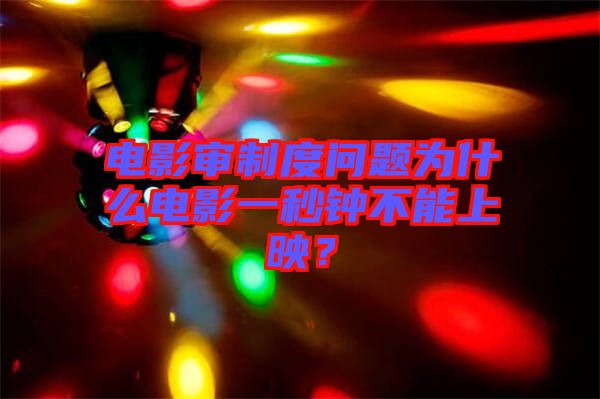 電影審制度問題為什么電影一秒鐘不能上映？