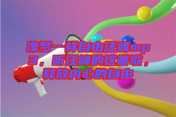 像夢一樣自由汪峰mp3，聽汪峰的這首歌，釋放內(nèi)心的自由