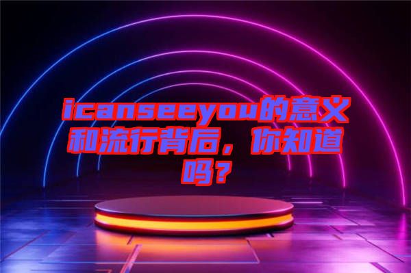 icanseeyou的意義和流行背后，你知道嗎？