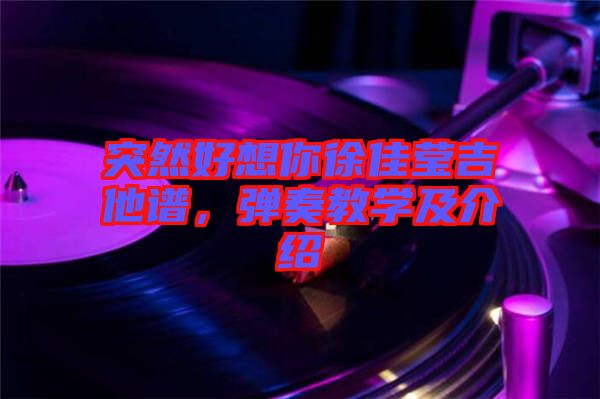 突然好想你徐佳瑩吉他譜，彈奏教學(xué)及介紹