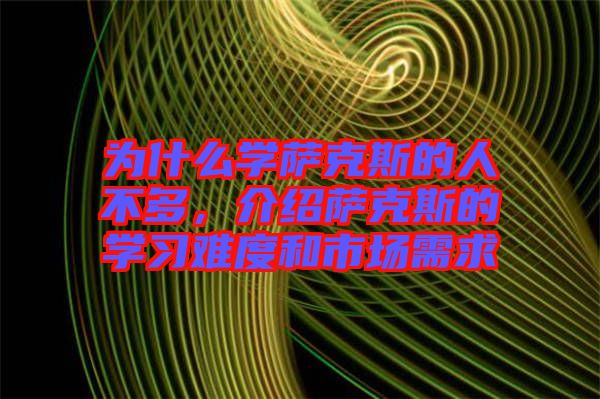 為什么學(xué)薩克斯的人不多，介紹薩克斯的學(xué)習(xí)難度和市場需求