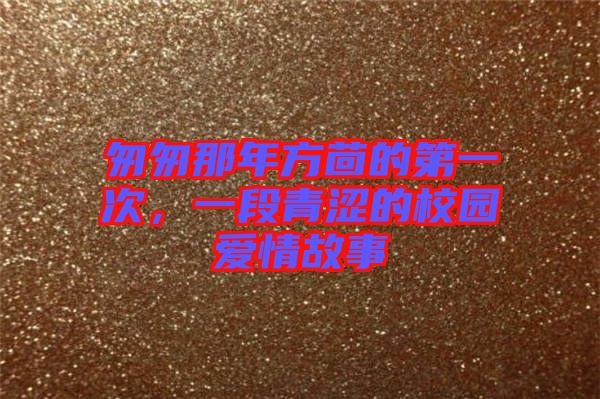 匆匆那年方茴的第一次，一段青澀的校園愛(ài)情故事