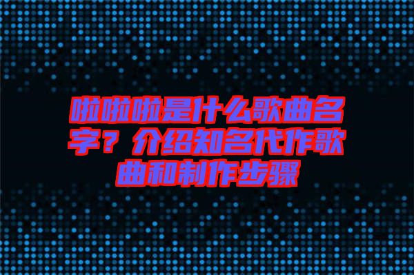 啦啦啦是什么歌曲名字？介紹知名代作歌曲和制作步驟