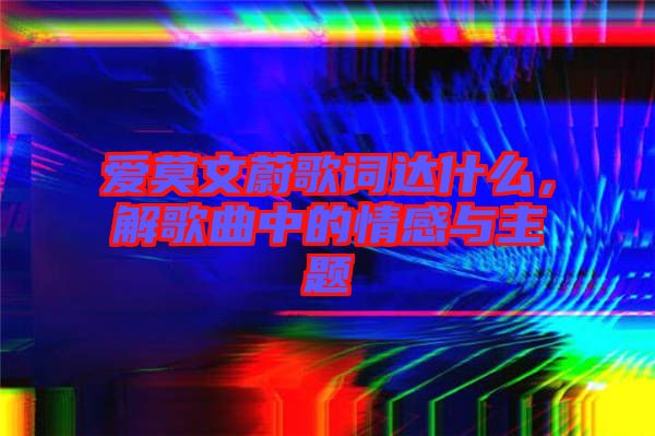 愛(ài)莫文蔚歌詞達(dá)什么，解歌曲中的情感與主題