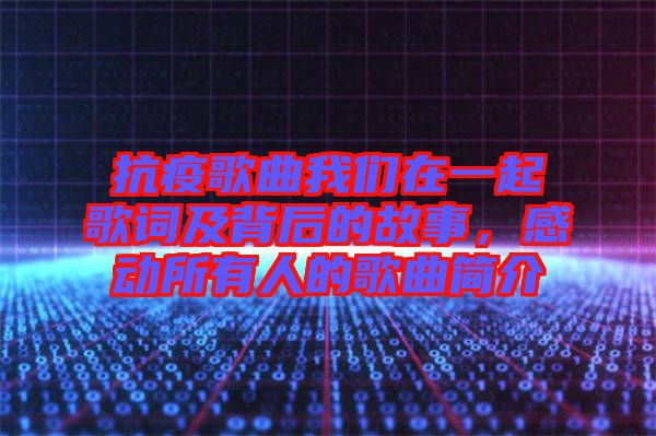 抗疫歌曲我們在一起歌詞及背后的故事，感動所有人的歌曲簡介