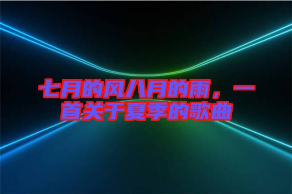 七月的風(fēng)八月的雨，一首關(guān)于夏季的歌曲