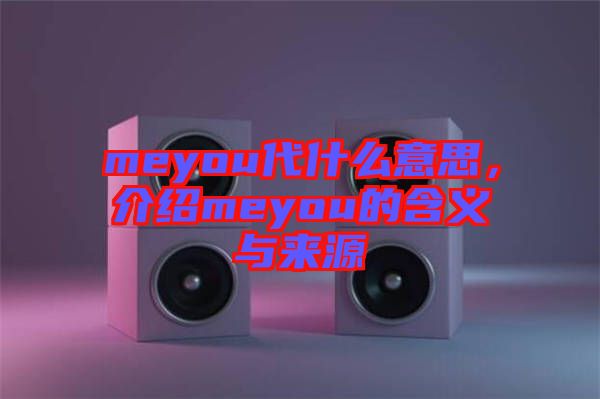 meyou代什么意思，介紹meyou的含義與來(lái)源