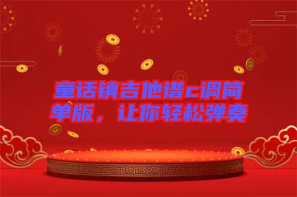 童話鎮(zhèn)吉他譜c調(diào)簡單版，讓你輕松彈奏