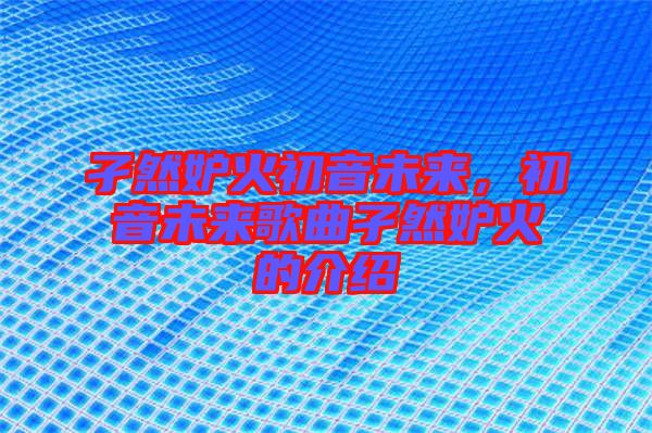 孑然妒火初音未來，初音未來歌曲孑然妒火的介紹