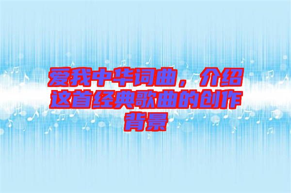 愛我中華詞曲，介紹這首經(jīng)典歌曲的創(chuàng)作背景