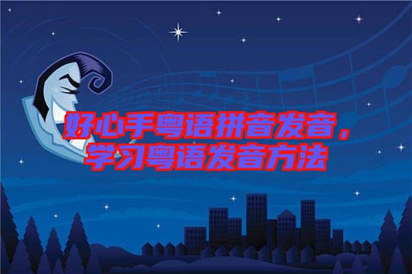 好心手粵語拼音發(fā)音，學習粵語發(fā)音方法