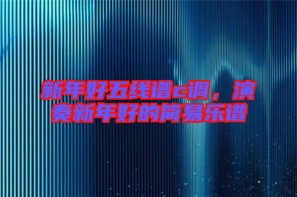 新年好五線譜c調(diào)，演奏新年好的簡(jiǎn)易樂譜