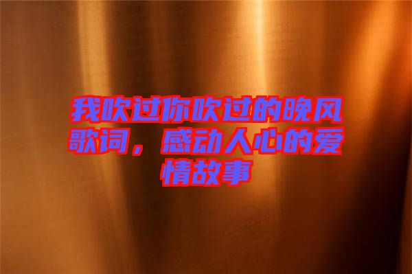 我吹過你吹過的晚風(fēng)歌詞，感動(dòng)人心的愛情故事
