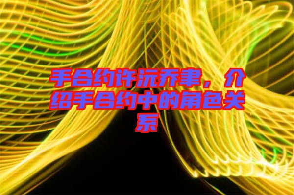 手合約許沅喬聿，介紹手合約中的角色關(guān)系