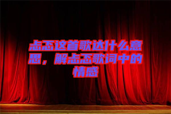 忐忑這首歌達什么意思，解忐忑歌詞中的情感