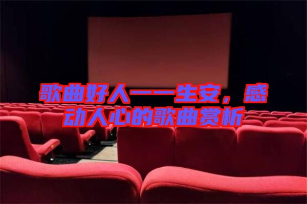歌曲好人一一生安，感動(dòng)人心的歌曲賞析