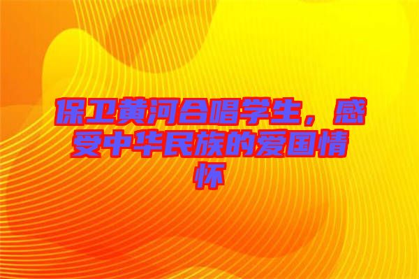 保衛(wèi)黃河合唱學生，感受中華民族的愛國情懷