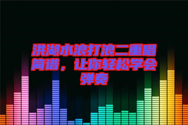 洪湖水浪打浪二重唱簡譜，讓你輕松學(xué)會彈奏