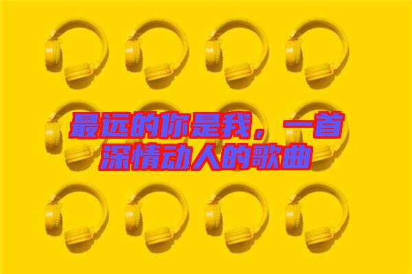 最遠的你是我，一首深情動人的歌曲