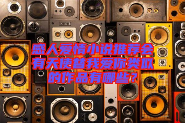 感人愛情小說推薦會(huì)有天使替我愛你類似的作品有哪些？