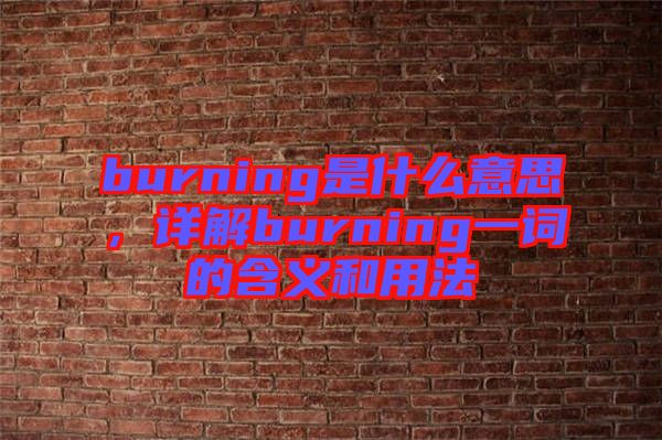 burning是什么意思，詳解burning一詞的含義和用法