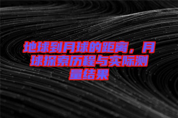 地球到月球的距離，月球探索歷程與實際測量結果