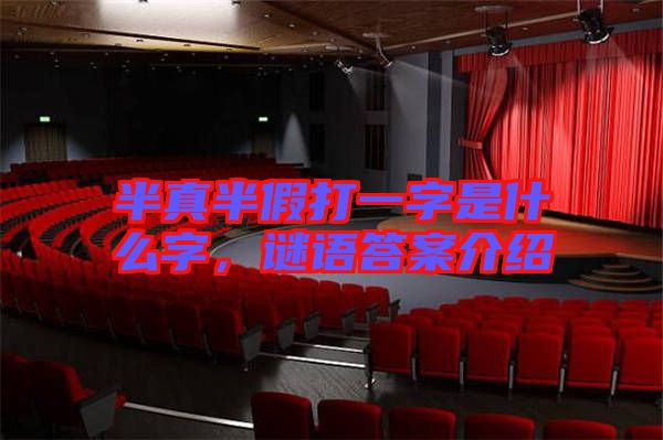 半真半假打一字是什么字，謎語答案介紹