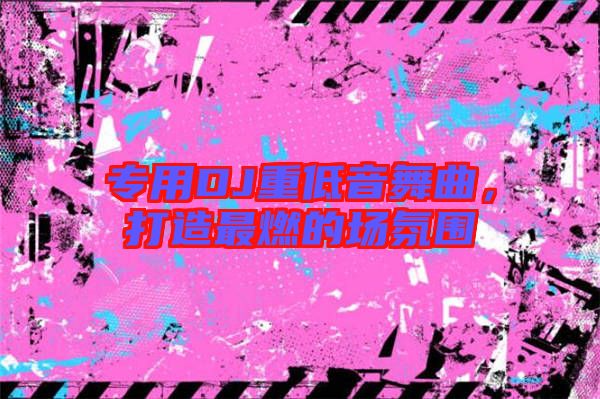 專用DJ重低音舞曲，打造最燃的場氛圍