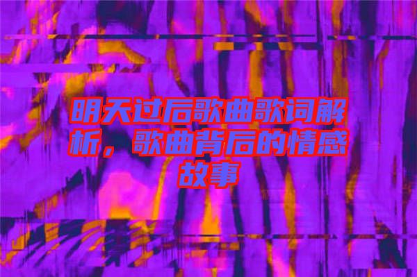 明天過(guò)后歌曲歌詞解析，歌曲背后的情感故事